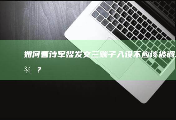 如何看待军媒发文“三蹦子入役不应该被调侃”？