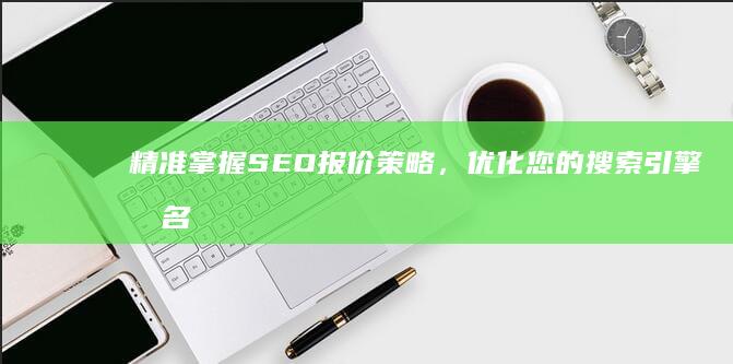 精准掌握SEO报价策略，优化您的搜索引擎排名